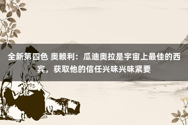 全新第四色 奥赖利:瓜迪奥拉是宇宙上最佳的西宾,获取他的信任兴味兴味紧要
