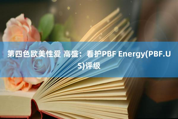 第四色欧美性爱 高盛:看护PBF Energy(PBF.US)评级