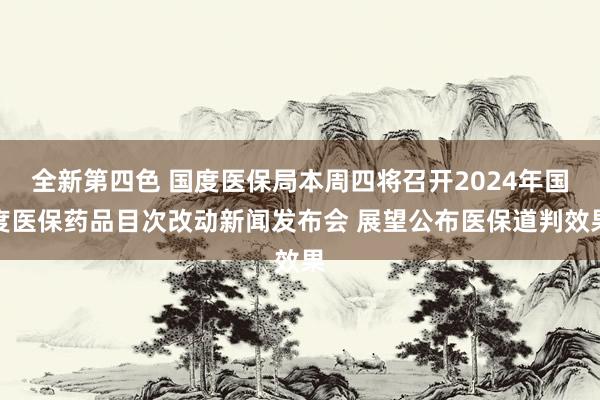 全新第四色 国度医保局本周四将召开2024年国度医保药品目次改动新闻发布会 展望公布医保道判效果