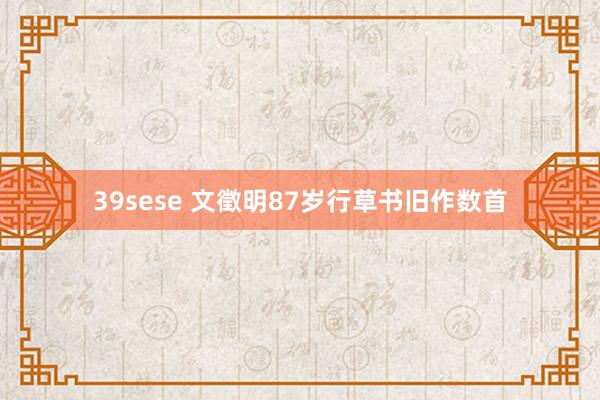 39sese 文徵明87岁行草书旧作数首