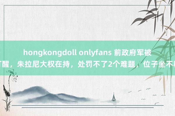 hongkongdoll onlyfans 前政府军被打醒,朱拉尼大权在持,处罚不了2个难题,位子坐不稳