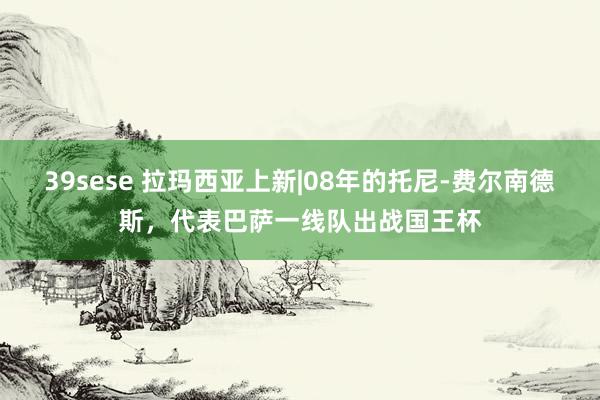 39sese 拉玛西亚上新|08年的托尼-费尔南德斯,代表巴萨一线队出战国王杯