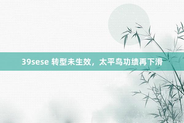 39sese 转型未生效,太平鸟功绩再下滑
