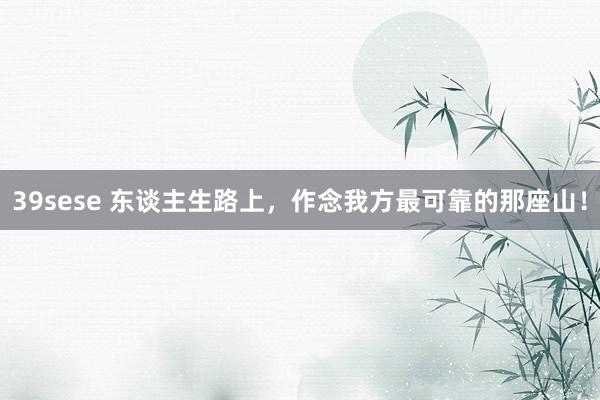 39sese 东谈主生路上,作念我方最可靠的那座山!