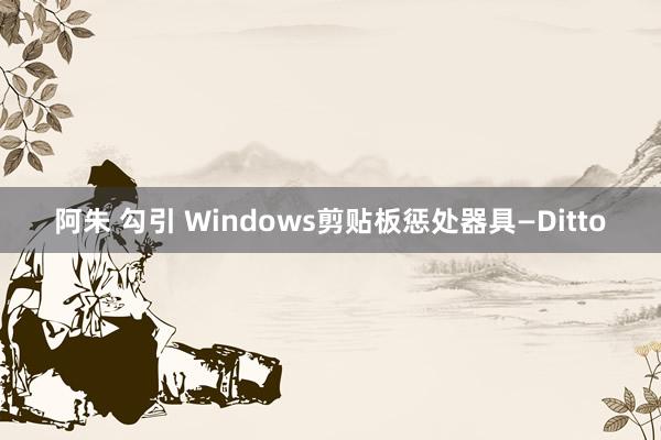 阿朱 勾引 Windows剪贴板惩处器具—Ditto