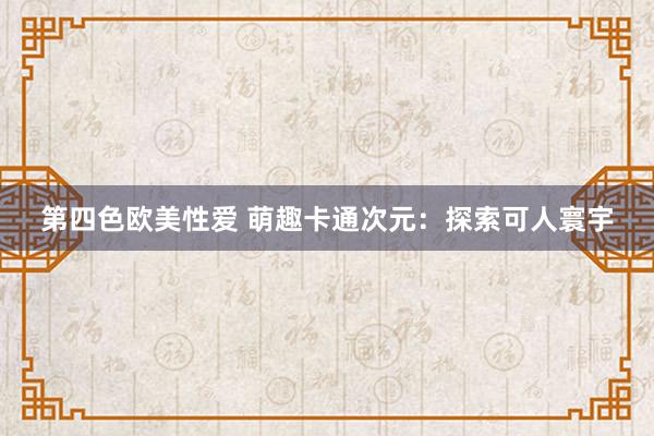 第四色欧美性爱 萌趣卡通次元:探索可人寰宇