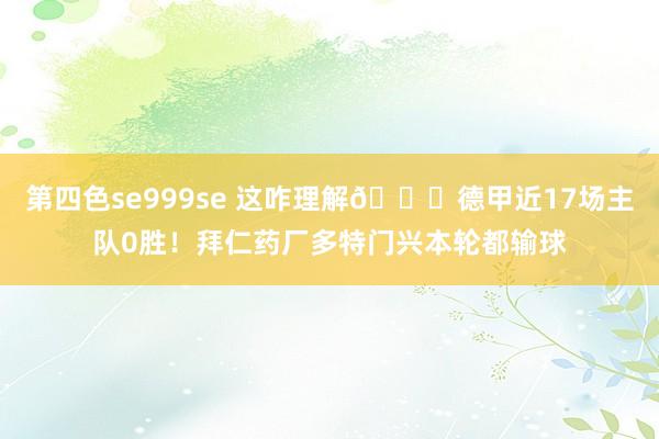 第四色se999se 这咋理解😅德甲近17场主队0胜!拜仁药厂多特门兴本轮都输球