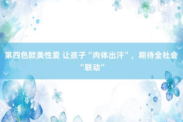 第四色欧美性爱 让孩子“肉体出汗”,期待全社会“联动”