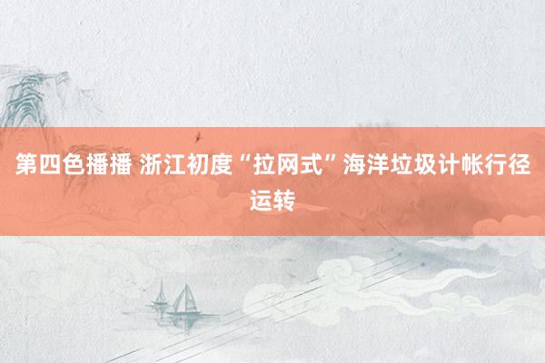第四色播播 浙江初度“拉网式”海洋垃圾计帐行径运转