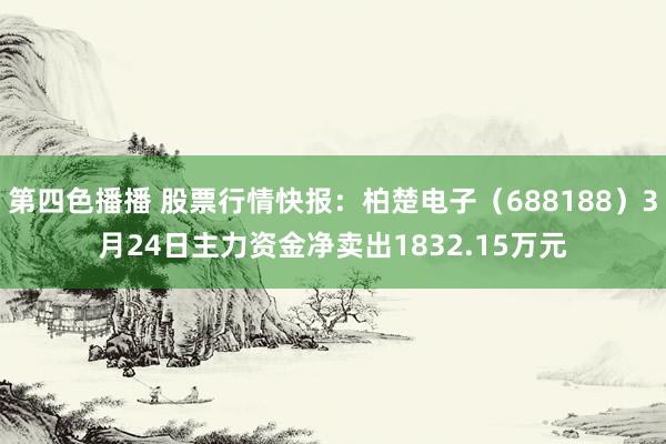 第四色播播 股票行情快报:柏楚电子(688188)3月24日主力资金净卖出1832.15万元