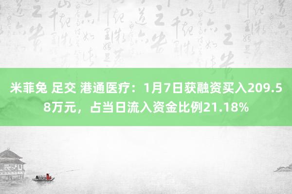 米菲兔 足交 港通医疗:1月7日获融资买入209.58万元,占当日流入资金比例21.18%