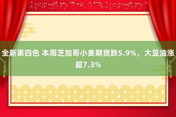全新第四色 本周芝加哥小麦期货跌5.9%，大豆油涨超7.3%