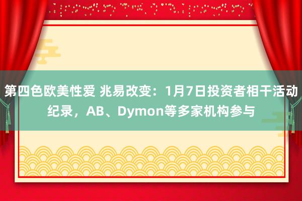 第四色欧美性爱 兆易改变:1月7日投资者相干活动纪录,AB、Dymon等多家机构参与
