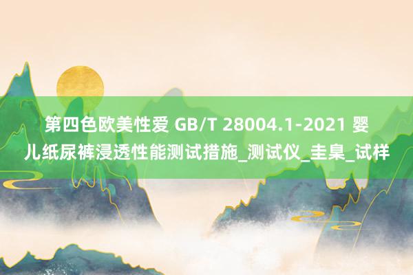 第四色欧美性爱 GB/T 28004.1-2021 婴儿纸尿裤浸透性能测试措施_测试仪_圭臬_试样