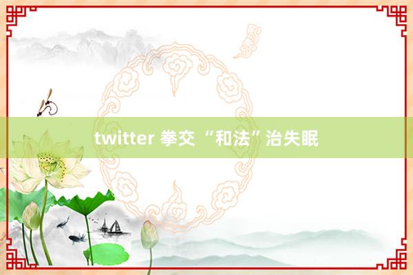 twitter 拳交 “和法”治失眠
