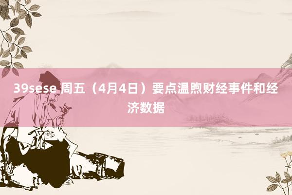 39sese 周五（4月4日）要点温煦财经事件和经济数据