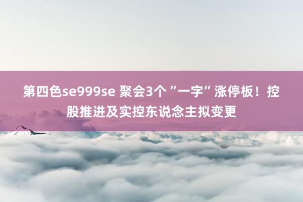 第四色se999se 聚会3个“一字”涨停板!控股推进及实控东说念主拟变更