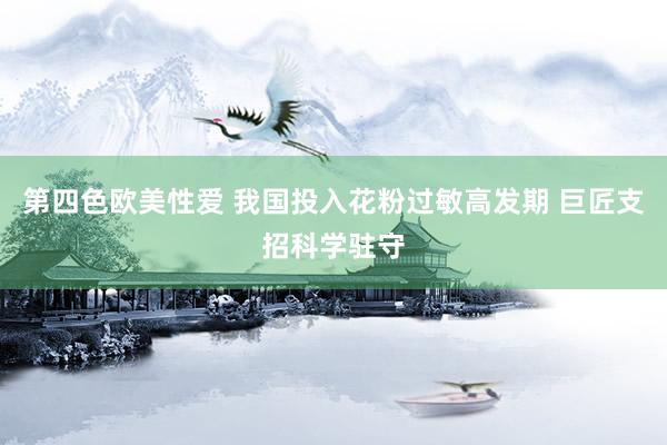 第四色欧美性爱 我国投入花粉过敏高发期 巨匠支招科学驻守