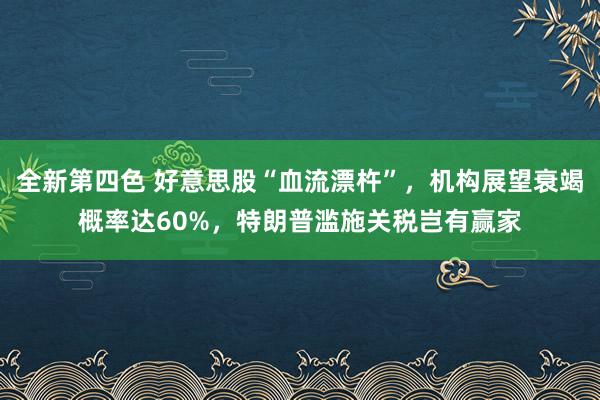 全新第四色 好意思股“血流漂杵”,机构展望衰竭概率达60%,特朗普滥施关税岂有赢家
