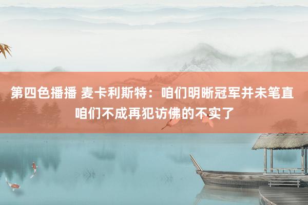 第四色播播 麦卡利斯特:咱们明晰冠军并未笔直 咱们不成再犯访佛的不实了