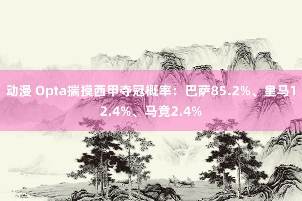 动漫 Opta揣摸西甲夺冠概率:巴萨85.2%、皇马12.4%、马竞2.4%