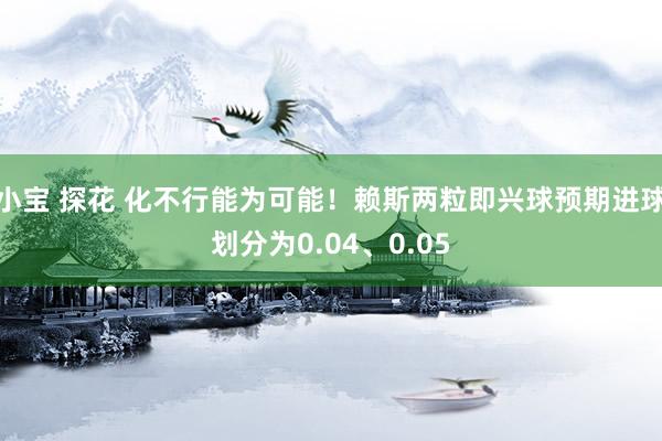 小宝 探花 化不行能为可能!赖斯两粒即兴球预期进球划分为0.04、0.05