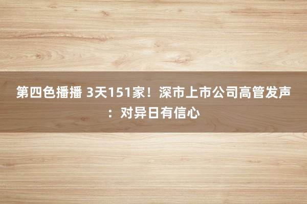第四色播播 3天151家!深市上市公司高管发声:对异日有信心