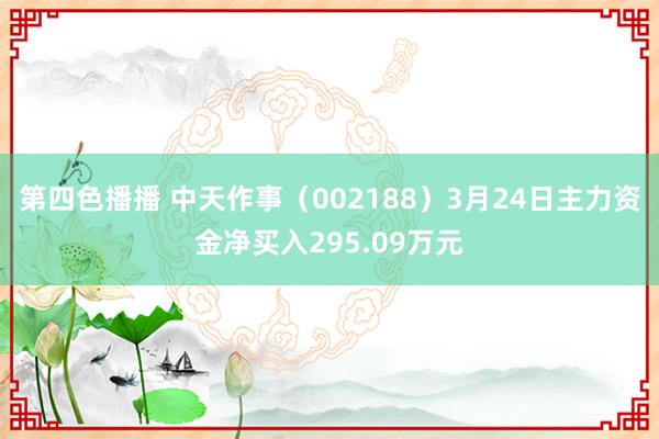 第四色播播 中天作事(002188)3月24日主力资金净买入295.09万元