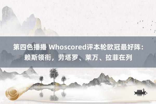 第四色播播 Whoscored评本轮欧冠最好阵:赖斯领衔,劳塔罗、莱万、拉菲在列