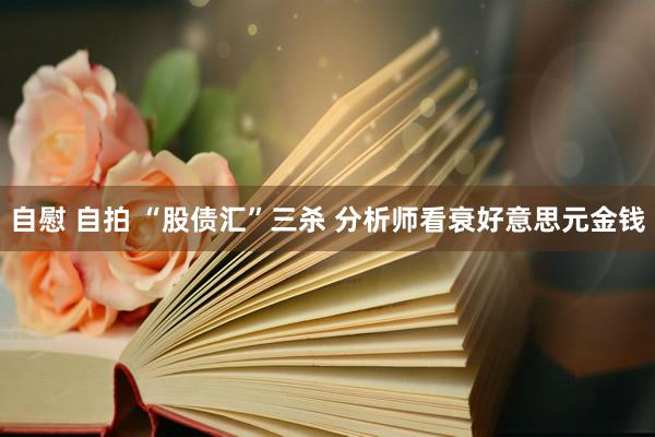 自慰 自拍 “股债汇”三杀 分析师看衰好意思元金钱