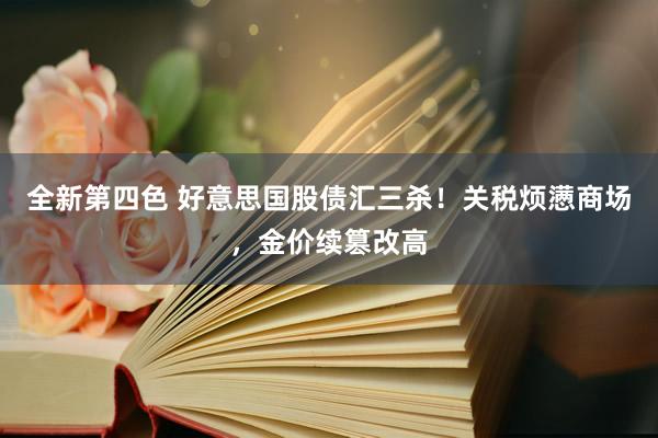 全新第四色 好意思国股债汇三杀!关税烦懑商场,金价续篡改高