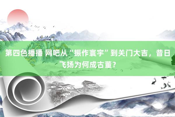 第四色播播 网吧从“振作寰宇”到关门大吉,昔日飞扬为何成古董?