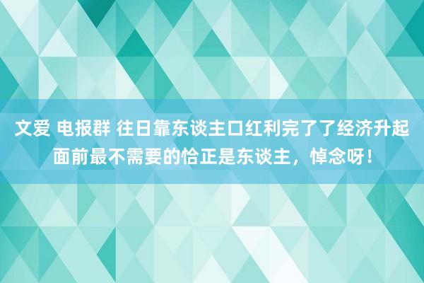 文爱 电报群 往日靠东谈主口红利完了了经济升起面前最不需要的恰正是东谈主,悼念呀!