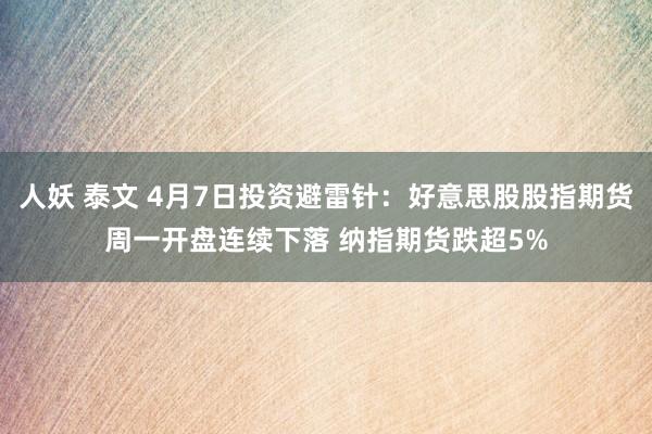 人妖 泰文 4月7日投资避雷针:好意思股股指期货周一开盘连续下落 纳指期货跌超5%