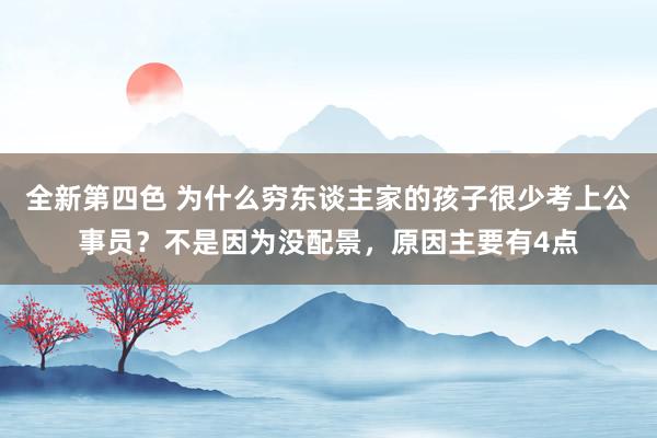 全新第四色 为什么穷东谈主家的孩子很少考上公事员？不是因为没配景，原因主要有4点