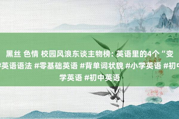 黑丝 色情 校园风浪东谈主物榜: 英语里的4个“变”！ #英语语法 #零基础英语 #背单词状貌 #小学英语 #初中英语