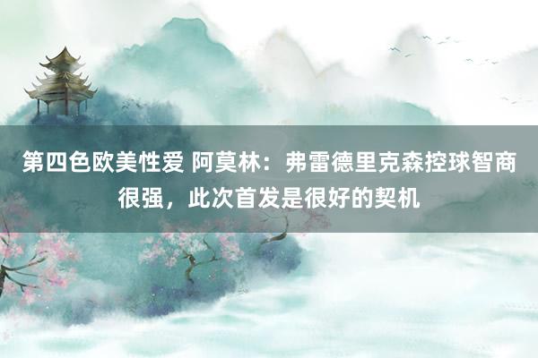 第四色欧美性爱 阿莫林：弗雷德里克森控球智商很强，此次首发是很好的契机