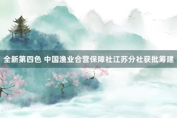 全新第四色 中国渔业合营保障社江苏分社获批筹建