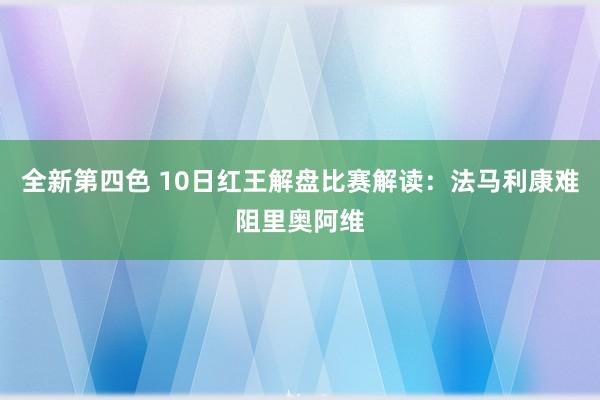 全新第四色 10日红王解盘比赛解读：法马利康难阻里奥阿维