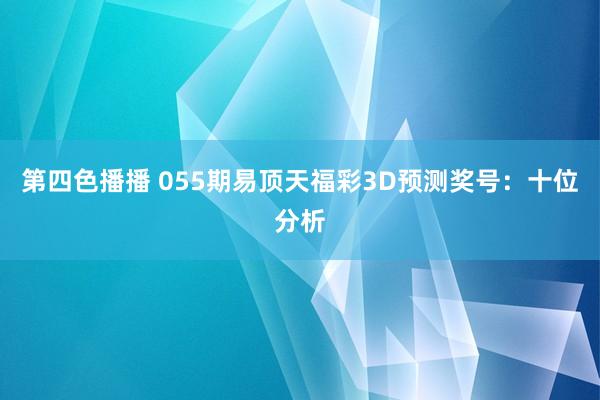 第四色播播 055期易顶天福彩3D预测奖号:十位分析