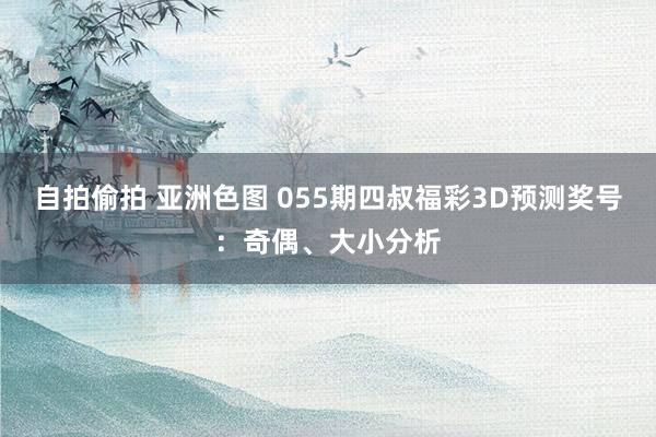 自拍偷拍 亚洲色图 055期四叔福彩3D预测奖号：奇偶、大小分析