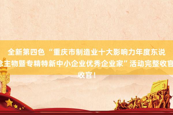 全新第四色 “重庆市制造业十大影响力年度东说念主物暨专精特新中小企业优秀企业家”活动完整收官！