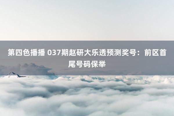 第四色播播 037期赵研大乐透预测奖号：前区首尾号码保举